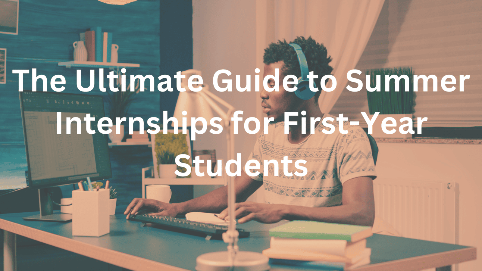 The Ultimate Guide to Summer Internships for First-Year Students